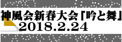 神風会新春大会「吟と舞」     2018.2.24